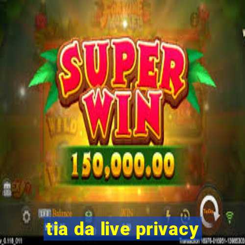 tia da live privacy